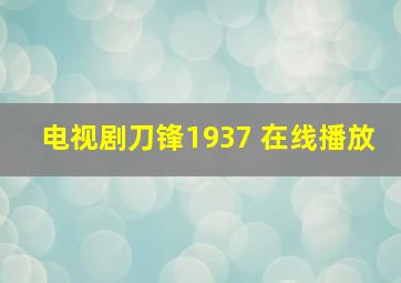 电视剧刀锋1937 在线播放